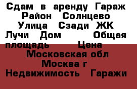 Сдам  в  аренду  Гараж › Район ­ Солнцево › Улица ­ Сзади  ЖК Лучи › Дом ­ 279 › Общая площадь ­ 21 › Цена ­ 3 000 - Московская обл., Москва г. Недвижимость » Гаражи   